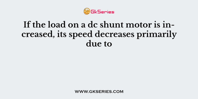If the load on a dc shunt motor is increased, its speed decreases primarily due to