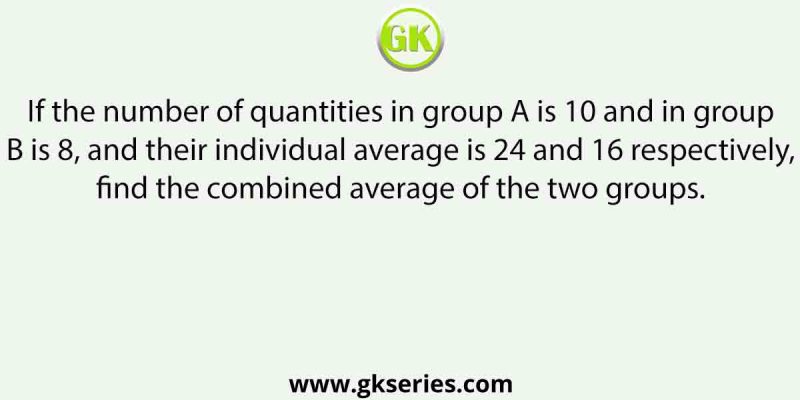 If the number of quantities in group A is 10 and in group B is 8, and their individual average is 24 and 16 respectively, find the combined average of the two groups.