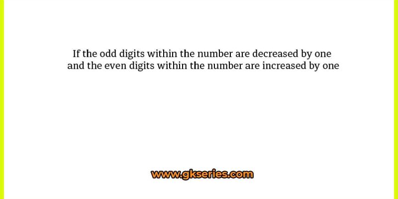 If the odd digits within the number are decreased by one and the even digits within the number are increased by one