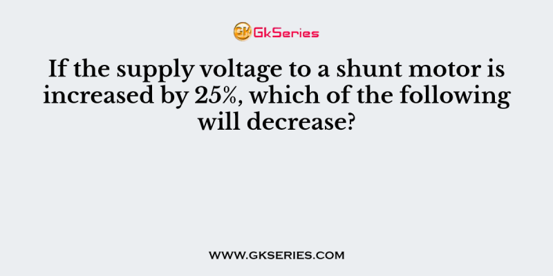If the supply voltage to a shunt motor is increased by 25%, which of the following will decrease?