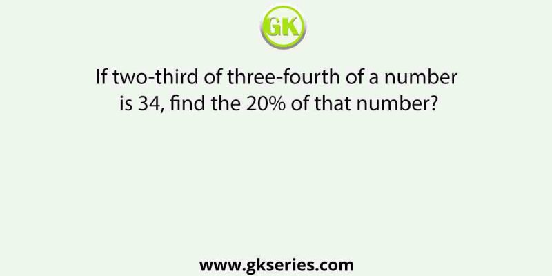 If two-third of three-fourth of a number is 34, find the 20% of that number?