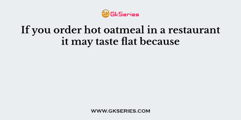 If you order hot oatmeal in a restaurant it may taste flat because