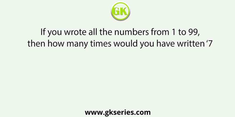 If you wrote all the numbers from 1 to 99,then how many times would you have written ‘7