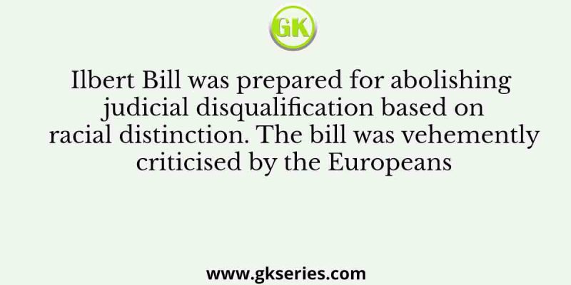 Ilbert Bill was prepared for abolishing judicial disqualification based on racial distinction. The bill was vehemently criticised by the Europeans
