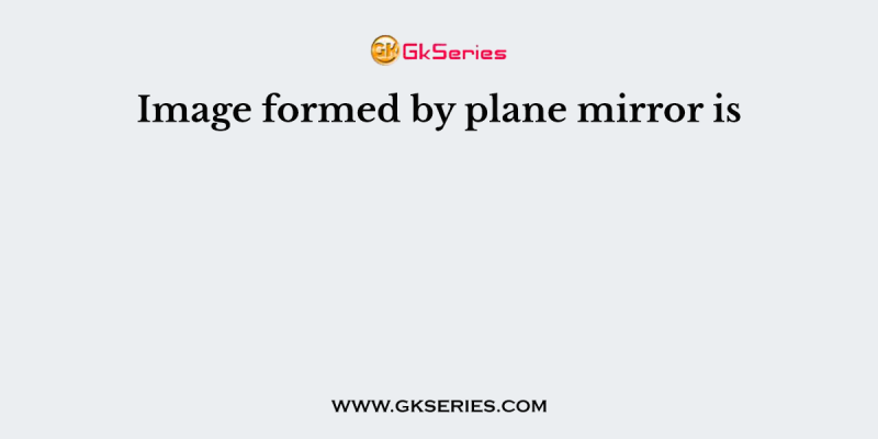 Image formed by plane mirror is