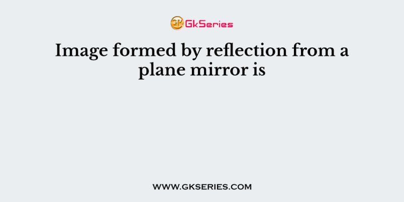 Image formed by reflection from a plane mirror is