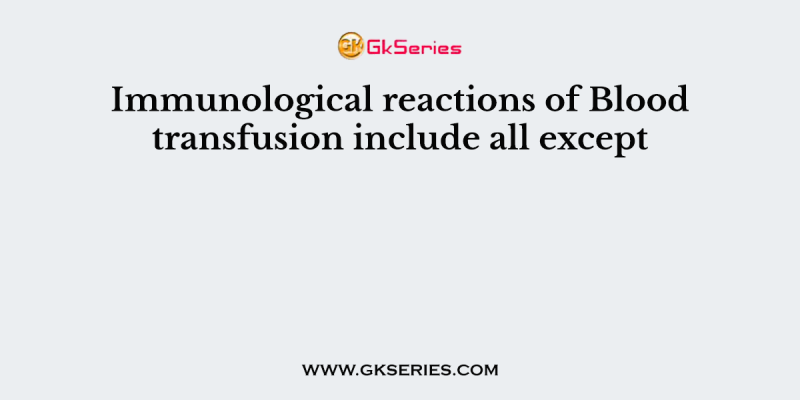 Immunological reactions of Blood transfusion include all except