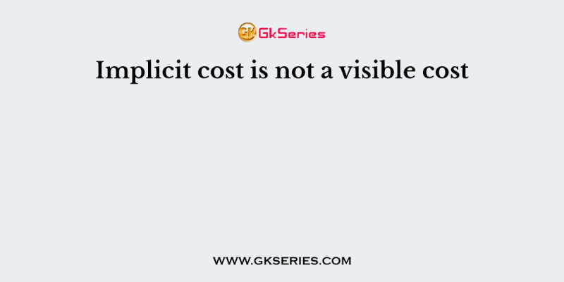 Implicit cost is not a visible cost