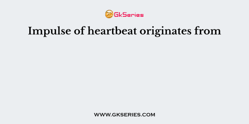 Impulse of heartbeat originates from
