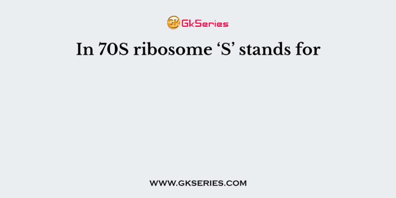 In 70S ribosome ‘S’ stands for