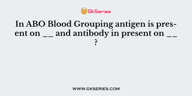 In ABO Blood Grouping antigen is present on __ and antibody in present on __ ?