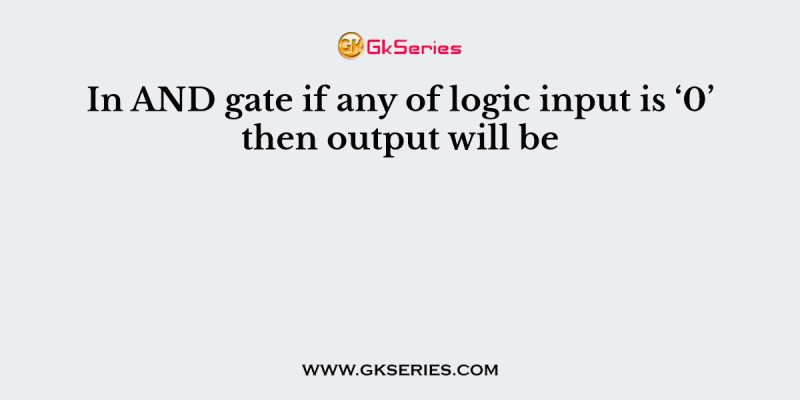 In AND gate if any of logic input is ‘0’ then output will be