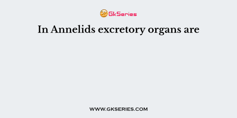 In Annelids excretory organs are