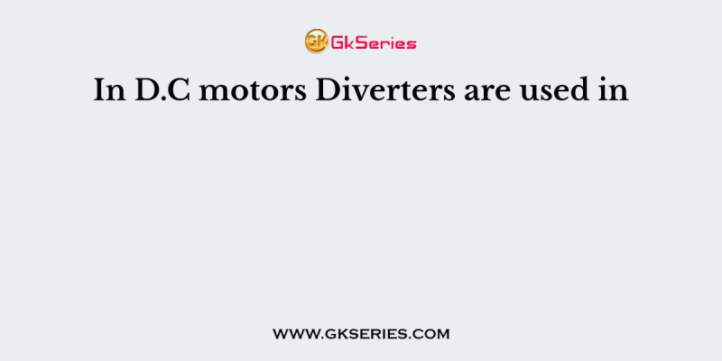 In D.C motors Diverters are used in