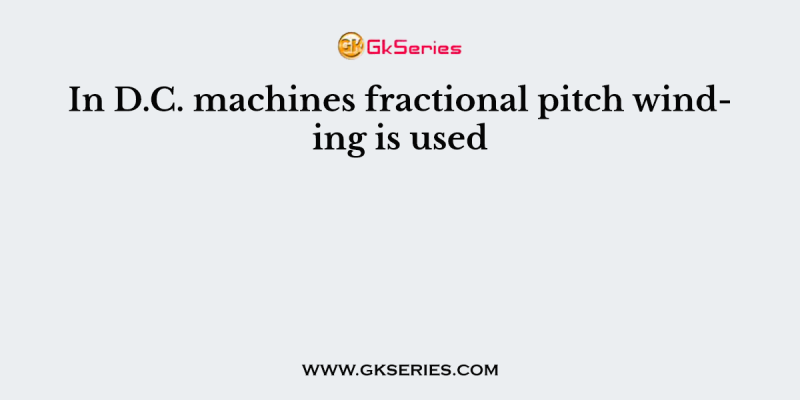In D.C. machines fractional pitch winding is used