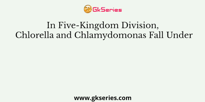 In Five-Kingdom Division, Chlorella and Chlamydomonas Fall Under