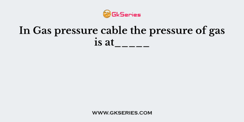 In Gas pressure cable the pressure of gas is at_____