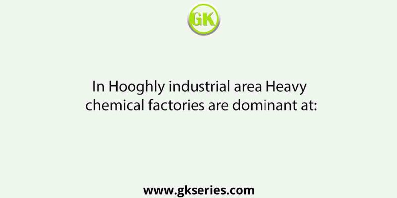In Hooghly industrial area Heavy chemical factories are dominant at: