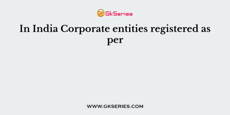 In India Corporate entities registered as per