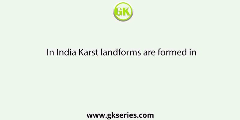 In India Karst landforms are formed in