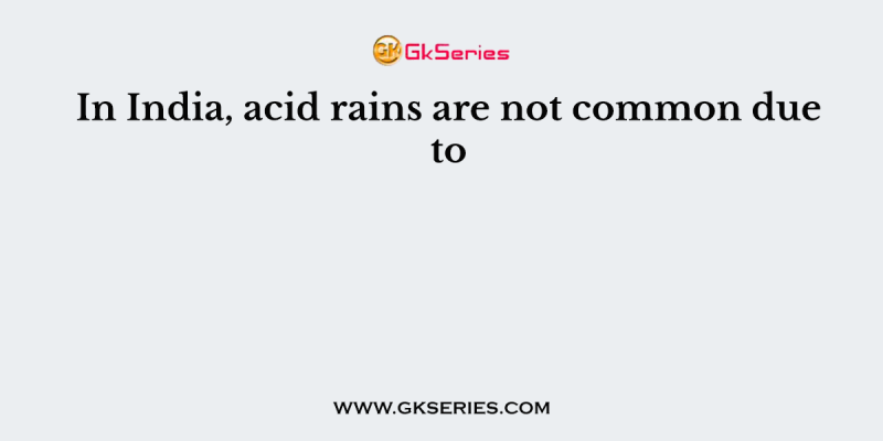 In India, acid rains are not common due to