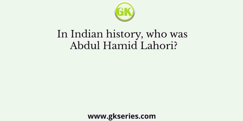 In Indian history, who was Abdul Hamid Lahori?