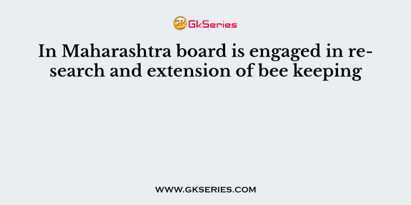 In Maharashtra board is engaged in research and extension of bee keeping