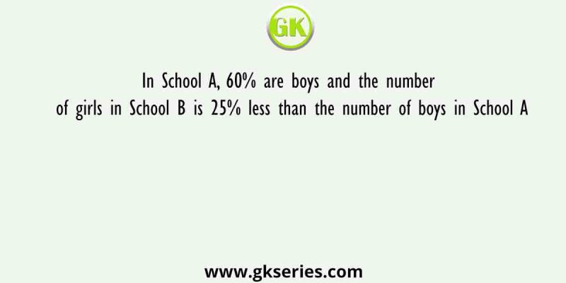 In School A, 60% are boys and the number of girls in School B is 25% less than the number of boys in School A