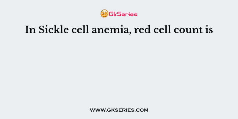 In Sickle cell anemia, red cell count is