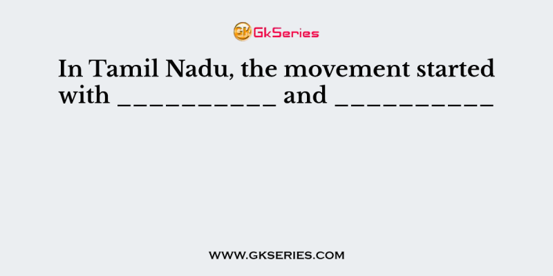 In Tamil Nadu, the movement started with __________ and __________