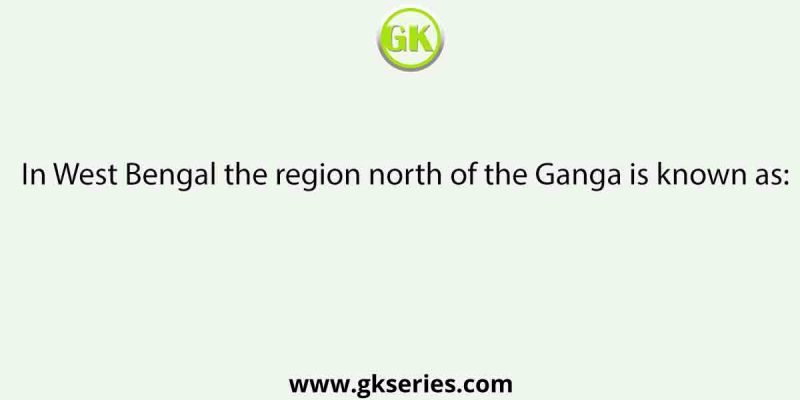 In West Bengal the region north of the Ganga is known as: