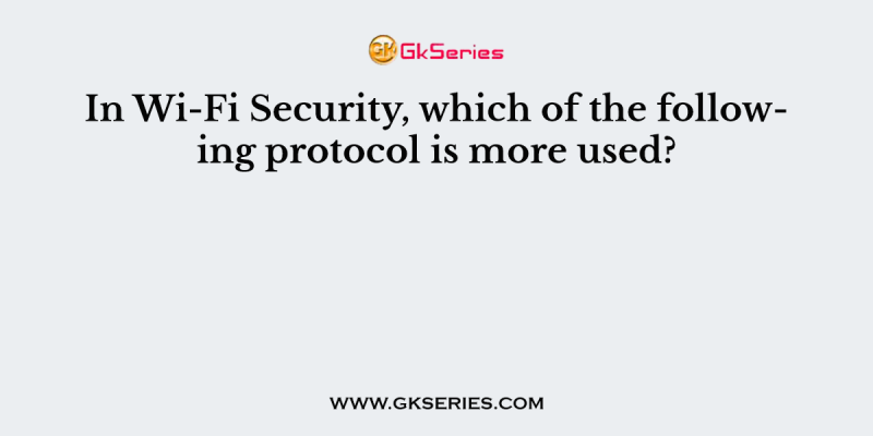 In Wi-Fi Security, which of the following protocol is more used?