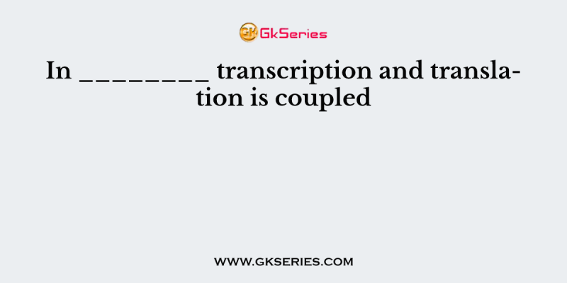 In ________ transcription and translation is coupled