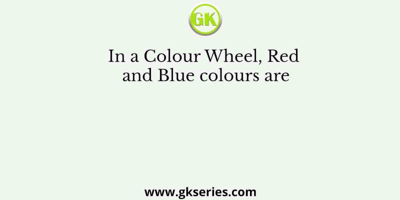 In a Colour Wheel, Red and Blue colours are