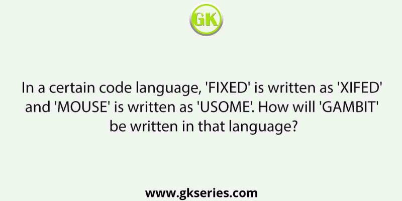 In a certain code language, ‘FIXED’ is written as ‘XIFED’ and ‘MOUSE’ is written as ‘USOME’. How will ‘GAMBIT’ be written in that language?