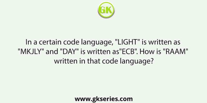 In a certain code language, “LIGHT” is written as “MKJLY” and “DAY” is written as”ECB”. How is “RAAM” written in that code language?