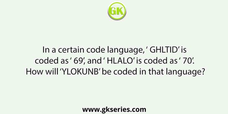 In a certain code language, ‘ GHLTID’ is coded as ‘ 69’, and ‘ HLALO’ is coded as ‘ 70’. How will ‘YLOKUNB’ be coded in that language?