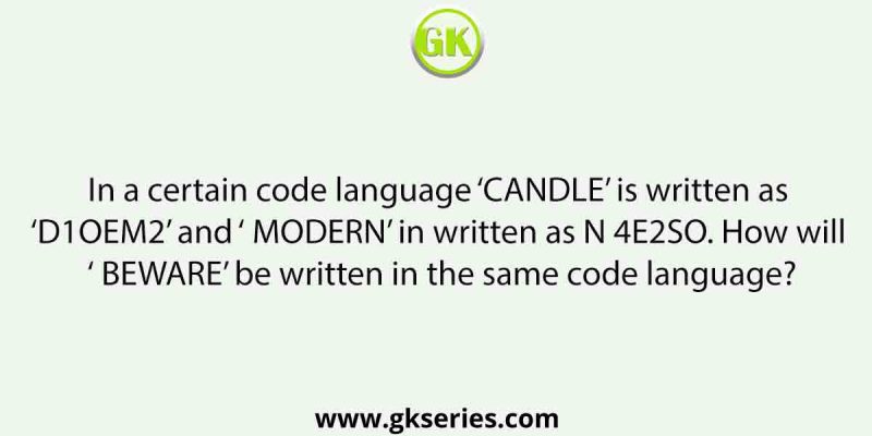 In a certain code language ‘CANDLE’ is written as ‘D1OEM2’ and ‘ MODERN’ in written as N 4E2SO. How will ‘ BEWARE’ be written in the same code language?