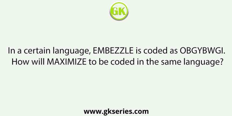 In a certain language, EMBEZZLE is coded as OBGYBWGI. How will MAXIMIZE to be coded in the same language?