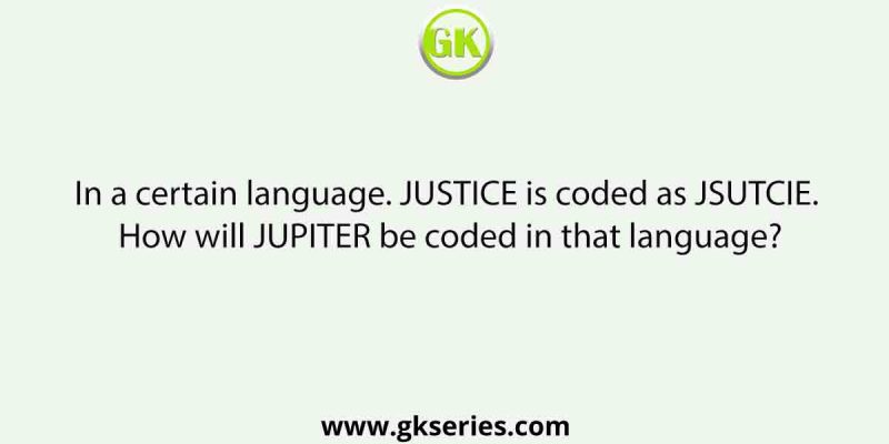 In a certain language. JUSTICE is coded as JSUTCIE. How will JUPITER be coded in that language?