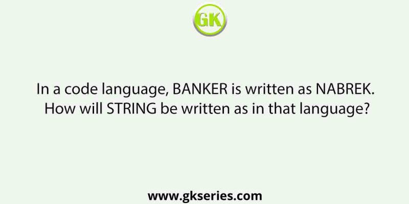 In a code language, BANKER is written as NABREK. How will STRING be written as in that language?
