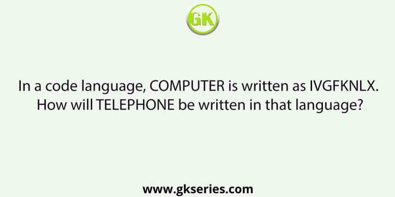 In a code language, COMPUTER is written as IVGFKNLX. How will TELEPHONE be written in that language?