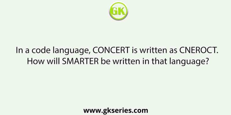 In a code language, CONCERT is written as CNEROCT. How will SMARTER be written in that language?