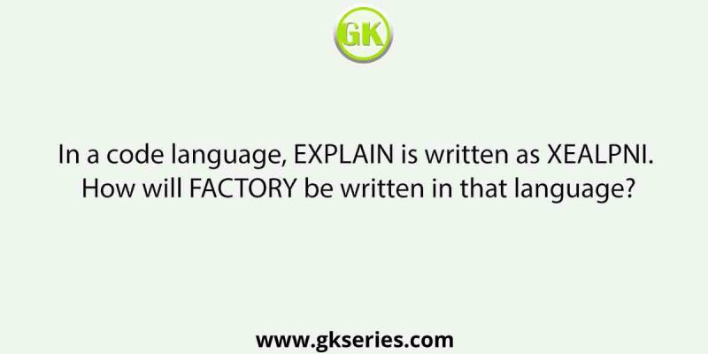 In a code language, EXPLAIN is written as XEALPNI. How will FACTORY be written in that language?