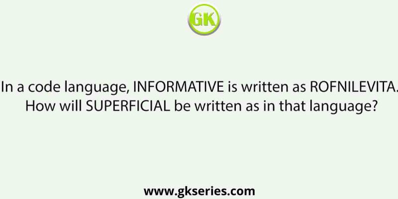 In a code language, INFORMATIVE is written as ROFNILEVITA. How will SUPERFICIAL be written as in that language?