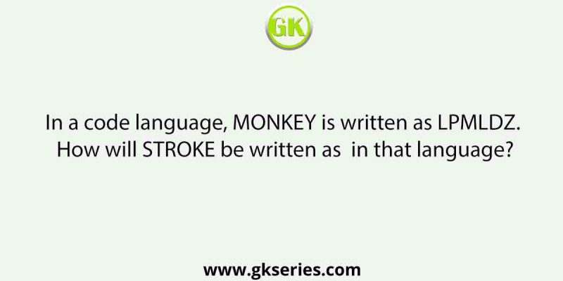 In a code language, MONKEY is written as LPMLDZ. How will STROKE be written as  in that language?
