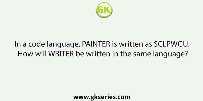 In a code language, PAINTER is written as SCLPWGU. How will WRITER be written in the same language?