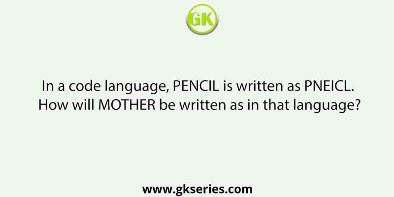 In a code language, PENCIL is written as PNEICL. How will MOTHER be written as in that language?
