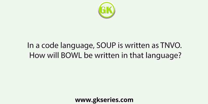 In a code language, SOUP is written as TNVO. How will BOWL be written in that language?