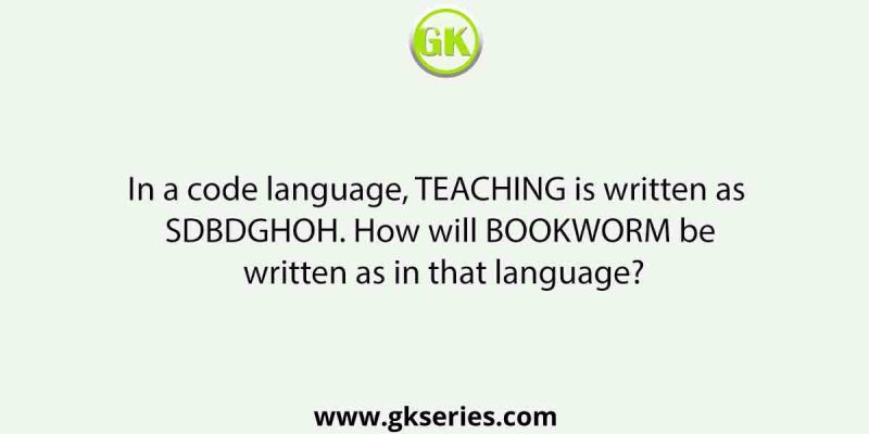 In a code language, TEACHING is written as SDBDGHOH. How will BOOKWORM be written as in that language?